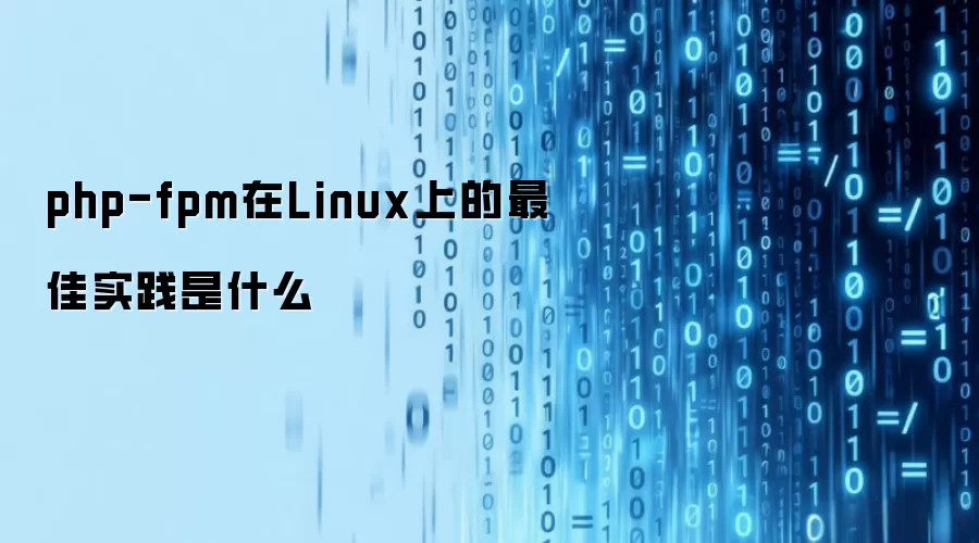 php-fpm在Linux环境下的最佳实践是什么