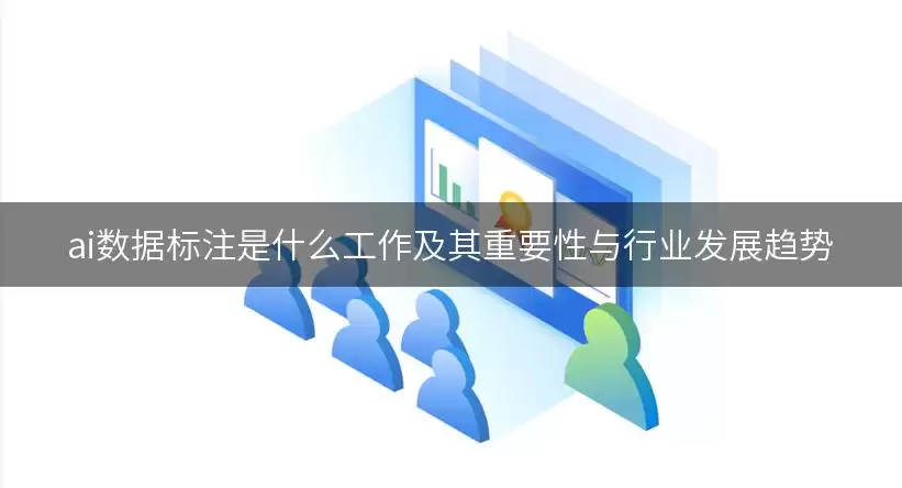 ai数据标注是什么工作及重要性与行业趋势