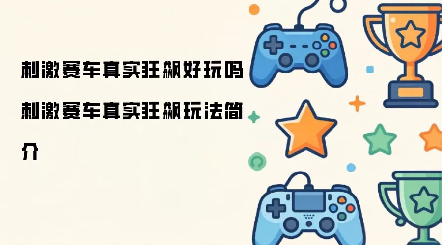 刺激赛车真实狂飙好玩吗 刺激赛车真实狂飙玩法介绍