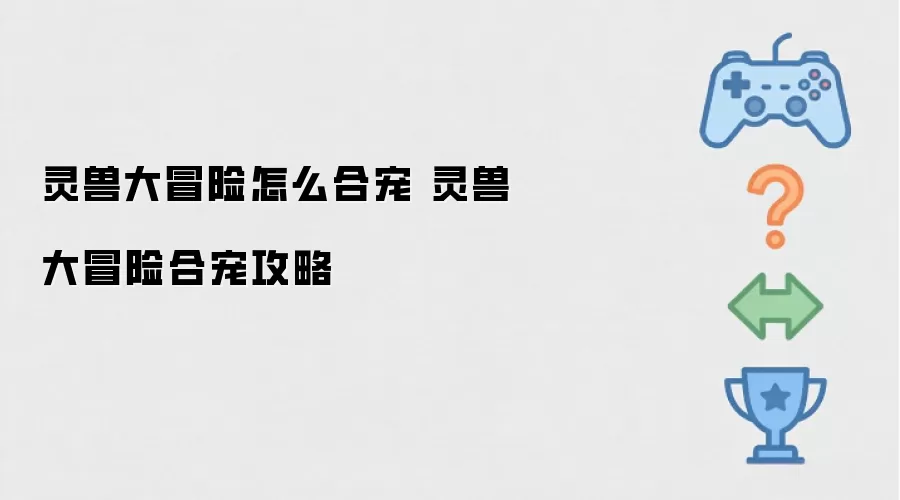 灵兽大冒险如何合宠 灵兽大冒险合宠攻略