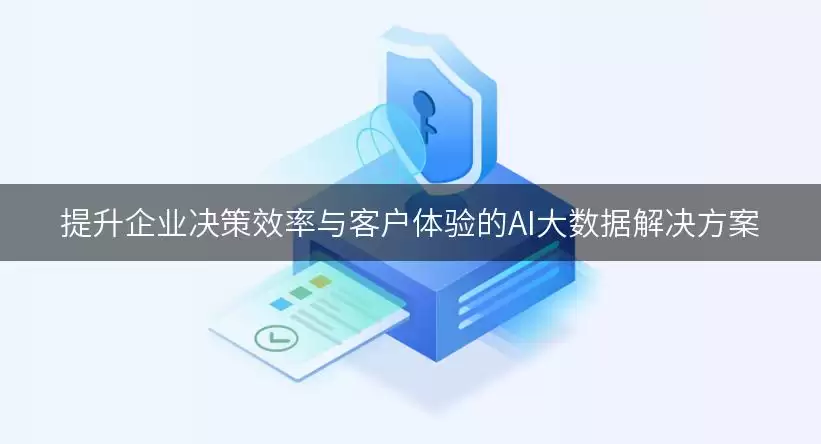 企业决策效率与客户体验提升的AI大数据解决方案