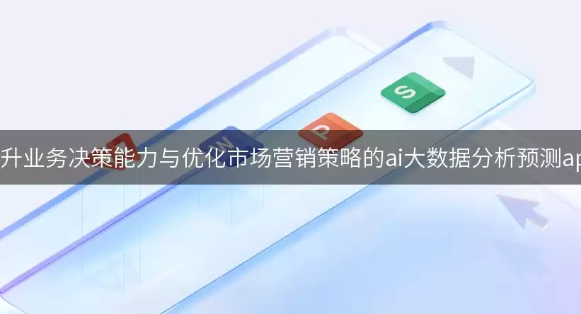 提升业务决策能力与优化市场营销策略的AI大数据分析预测APP