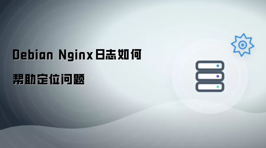 Debian Nginx日志如何辅助定位问题