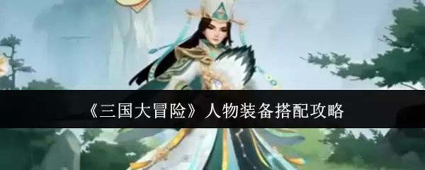 《三国大冒险》人物装备搭配攻略