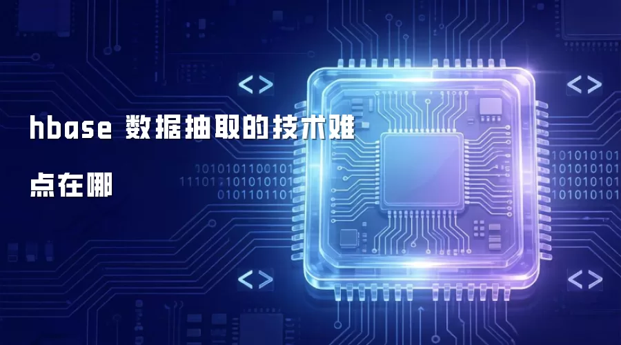 hbase 数据抽取存在哪些技术难点
