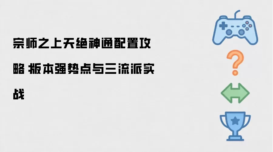 宗师之上天绝神通搭配攻略：版本强势点与三流派实战