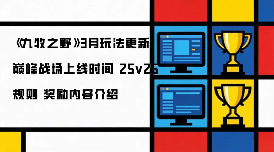 《九牧之野》3月玩法升级 巅峰战场开放时间 25v25规则 奖励内容解析