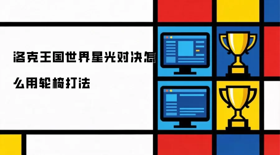 洛克王国世界星光对决怎样用轮椅打法