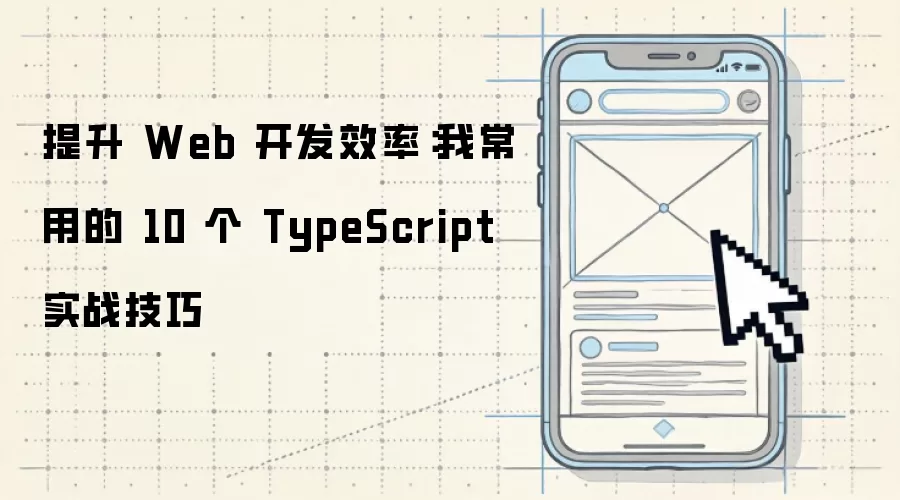 提升 Web 开发效率：我常用的 10 个 TypeScript 实战技巧