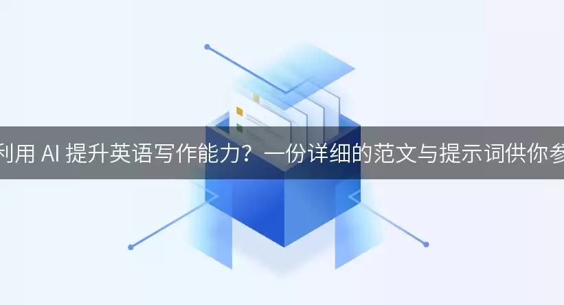 如何利用 AI 提升英语写作能力？一份详细的范文与提示词供你参考！