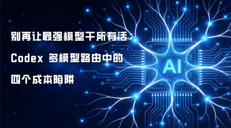 别再让最强模型干所有活：Codex 多模型路由中的四个成本陷阱