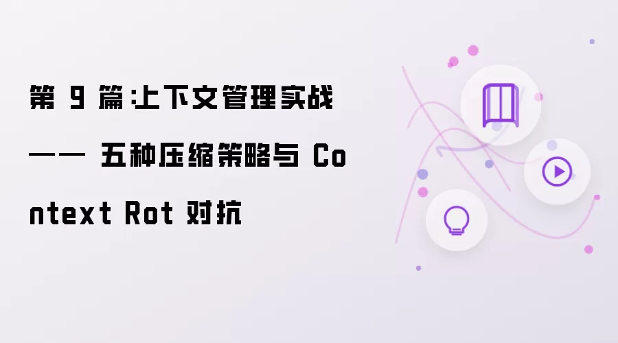 第 9 篇：上下文管理实战 —— 五种压缩策略与 Context Rot 对抗