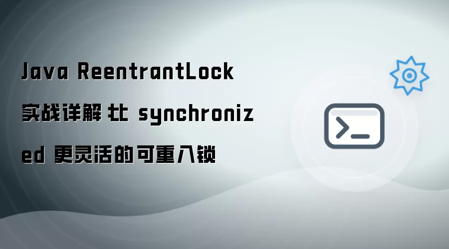 Java ReentrantLock 实战详细说明：比 synchronized 更灵活的可重入锁