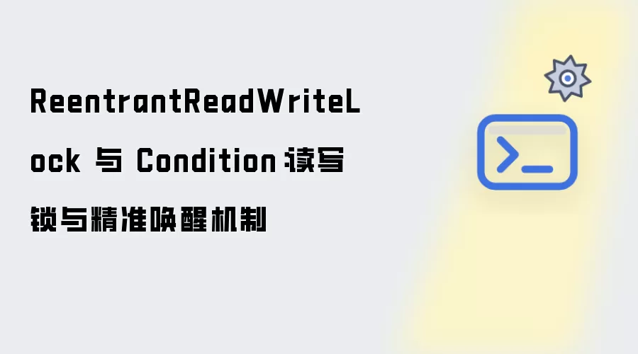 ReentrantReadWriteLock 与 Condition：读写锁与精准唤醒机制