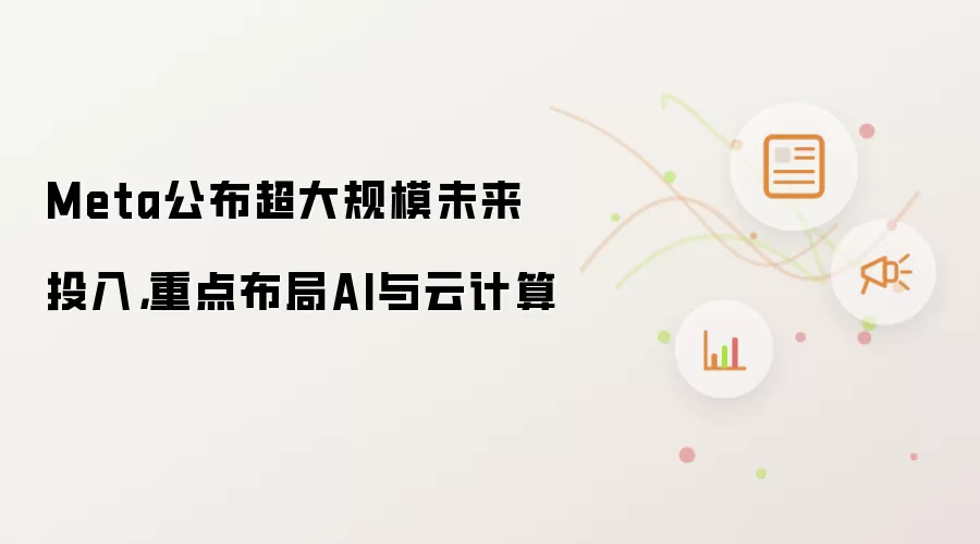 Meta公布超大规模未来投入，重点布局AI与云计算