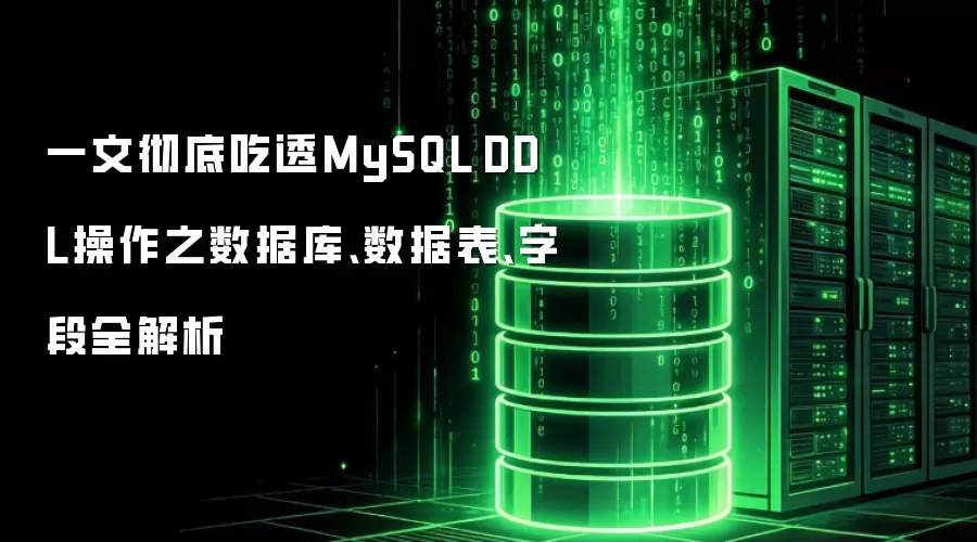 一文彻底吃透MySQL DDL操作之数据库、数据表、字段全解析
