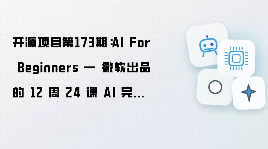 开源项目第173期：AI For Beginners — 微软出品的 12 周 24 课 AI 完整课程