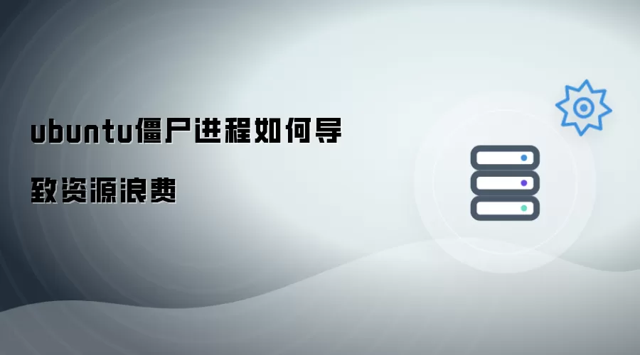 ubuntu僵尸进程如何导致资源浪费