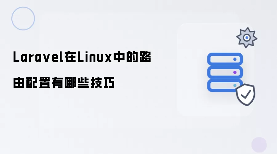 Laravel在Linux中的路由配置有哪些实用技巧