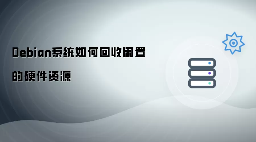 Debian系统如何回收闲置的硬件资源