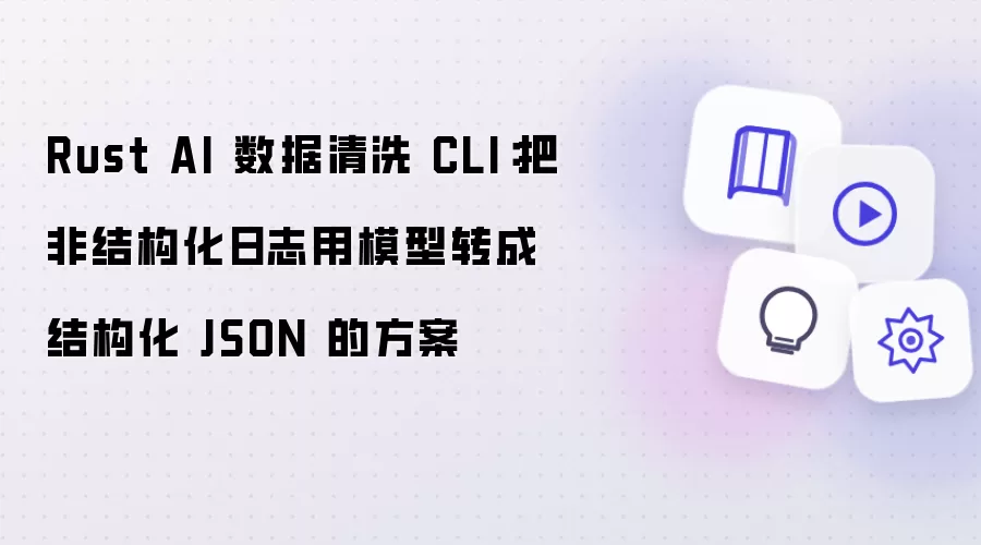 Rust AI 数据清洗 CLI：把非结构化日志用模型转成结构化 JSON 的方案