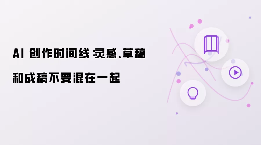 AI 创作时间线：灵感、草稿和成稿不要混在一起