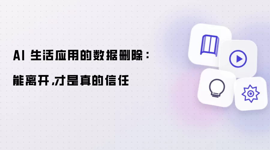 AI 生活应用的数据删除：能离开，才是真的信任