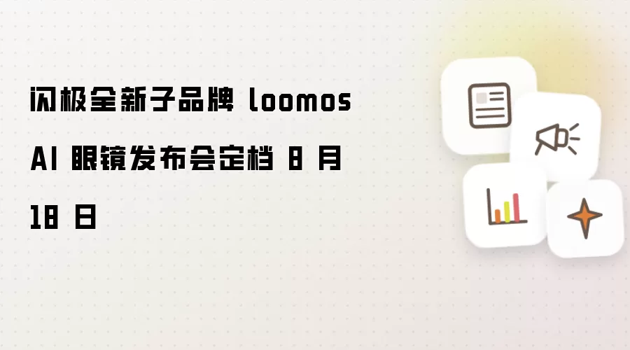 闪极全新子品牌 loomos AI 眼镜发布会定档 8 月 18 日