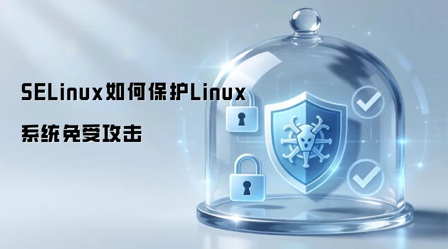 SELinux如何保护Linux系统免受攻击