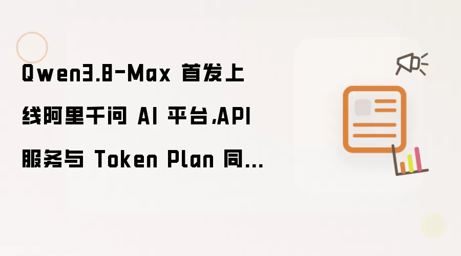 Qwen3.8-Max 首发上线阿里千问 AI 平台，API 服务与 Token Plan 同步开放 | Best...