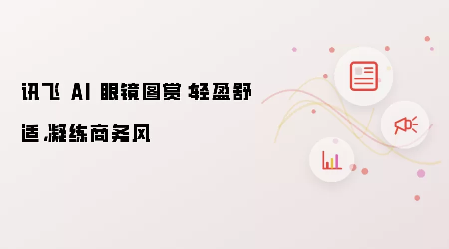 讯飞 AI 眼镜图赏：轻盈舒适，凝练商务风