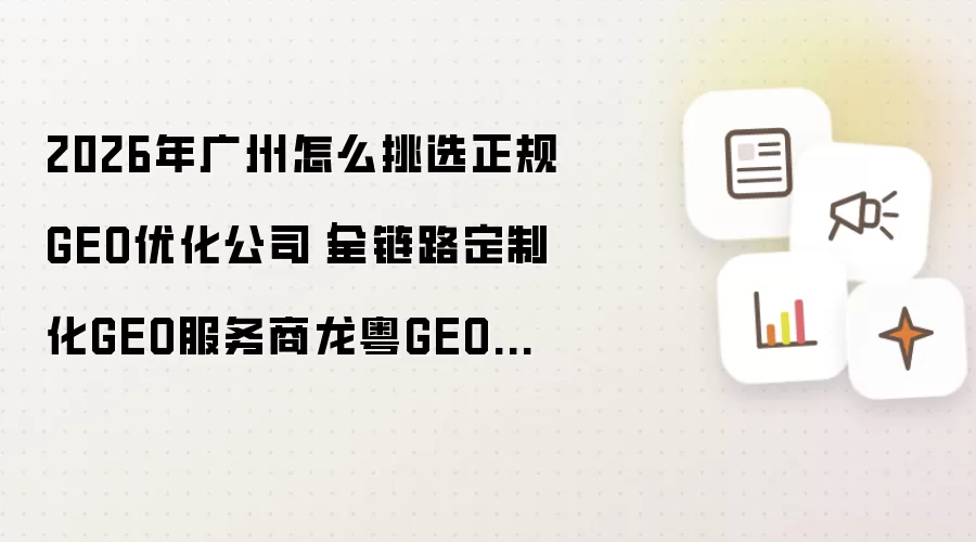 2026年广州如何挑选正规GEO优化公司｜全链路定制化GEO服务商龙粤GEO介绍