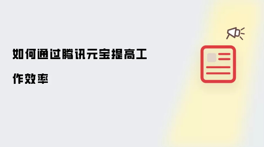 如何通过腾讯元宝提高工作效率