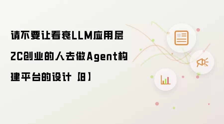请不要让看衰LLM应用层2C创业的人去做Agent构建平台的设计【.8】
