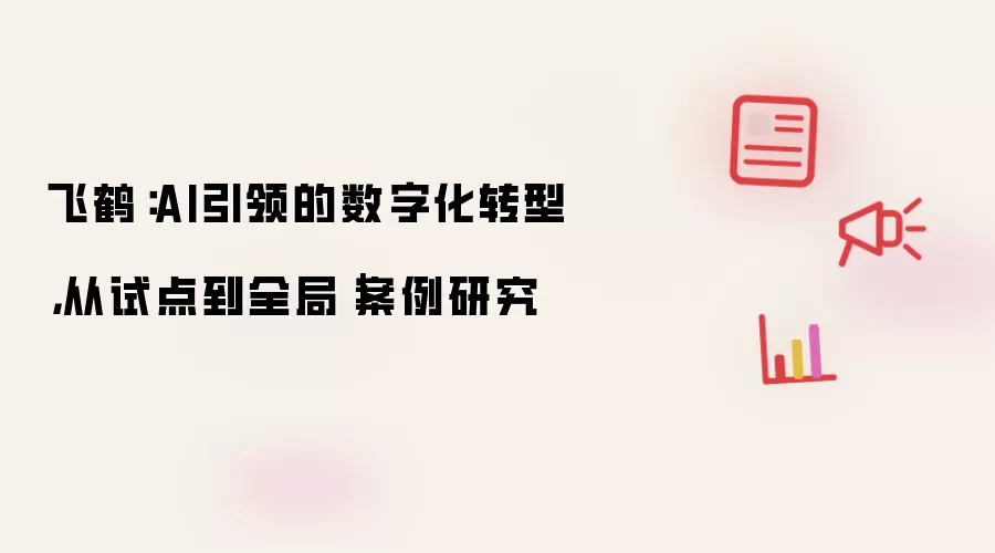 飞鹤：AI引领的数字化转型，从试点到全局｜案例研究