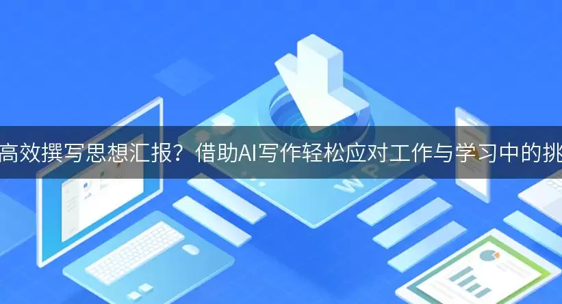如何高效撰写思想汇报？借助AI写作轻松应对工作与学习中的挑战！