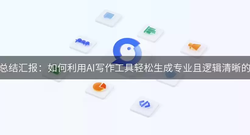 年终总结汇报：如何利用AI写作工具轻松生成专业且逻辑清晰的总结