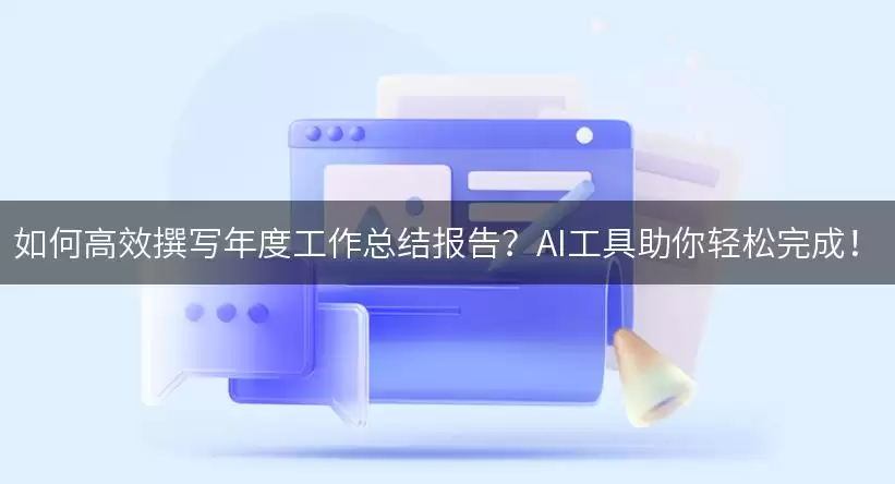 如何高效撰写年度工作总结报告？AI工具助你轻松完成！