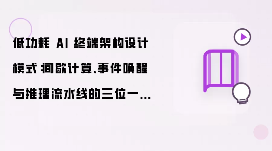 低功耗 AI 终端架构设计模式：间歇计算、事件唤醒与推理流水线的三位一体方案