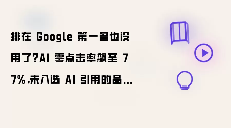 排在 Google 第一名也没用了？AI 零点击率飙至 77%，未入选 AI 引用的品牌惨遭流量洗劫