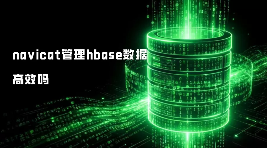 navicat管理hbase数据高效吗