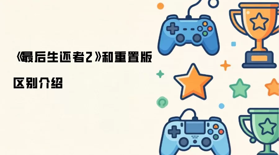 《最后生还者2》和重置版区别说明