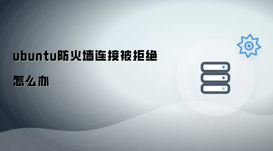 ubuntu防火墙连接被拒绝如何办