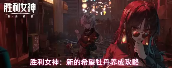 胜利女神：新的希望牡丹养成攻略