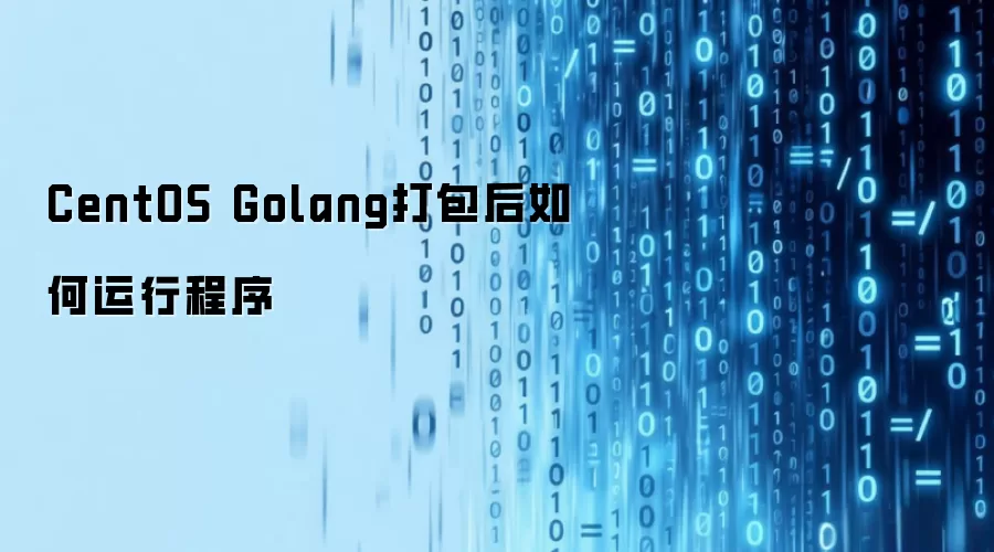 CentOS Golang打包后如何运行程序