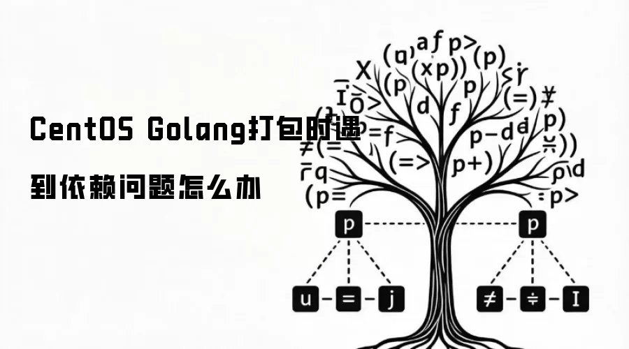 CentOS Golang打包时遇到依赖问题如何办