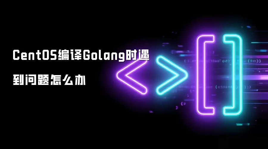 CentOS编译Golang时遇到问题如何办