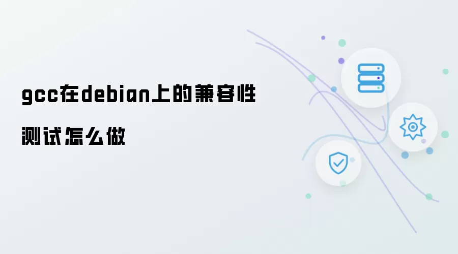 gcc在debian上的兼容性测试如何做