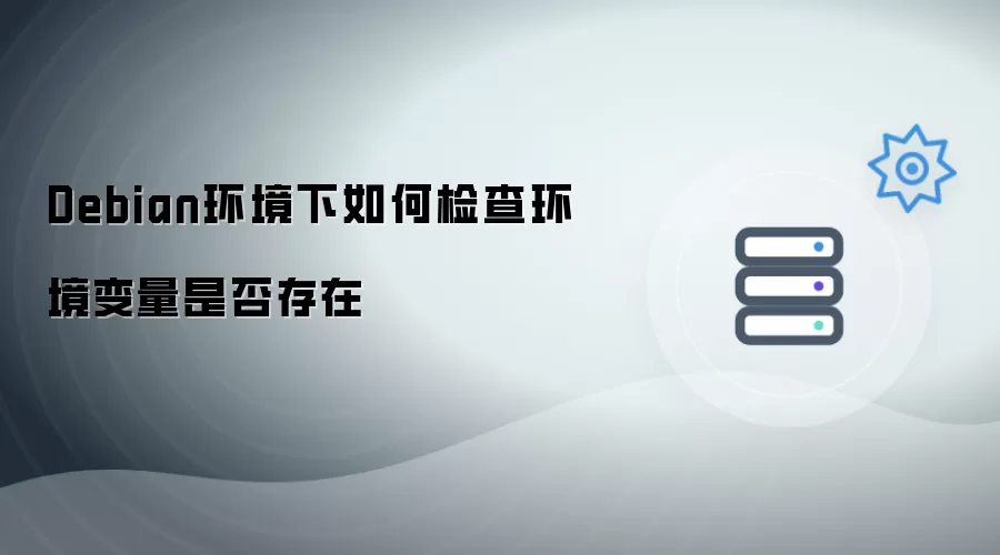 Debian环境下如何检查环境变量是否存在