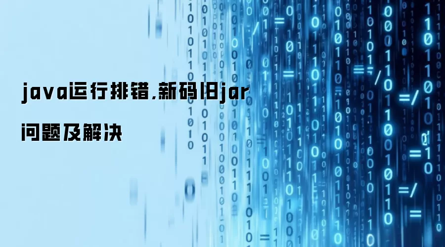 java运行排错,新码旧jar问题及解决